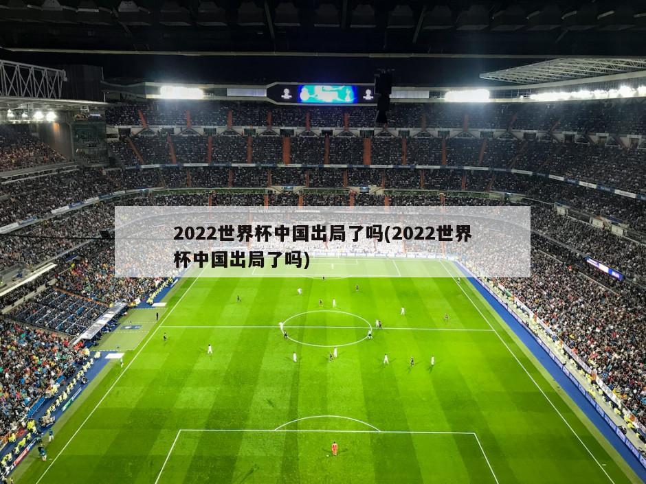 2022世界杯中国出局了吗(2022世界杯中国出局了吗)