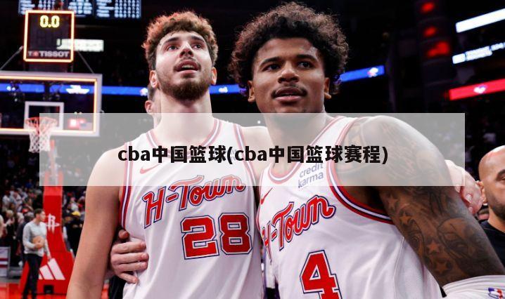 cba中国篮球(cba中国篮球赛程)