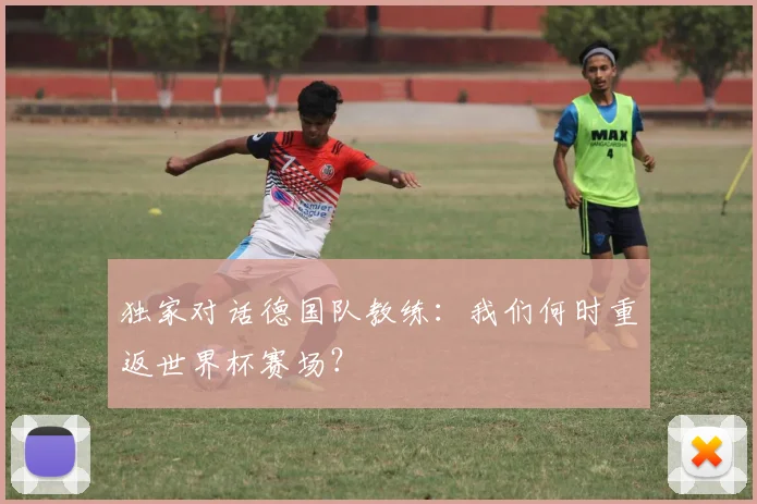 独家对话德国队教练：我们何时重返世界杯赛场？