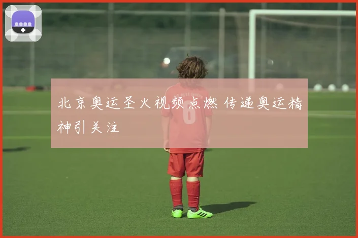 北京奥运圣火视频点燃 传递奥运精神引关注